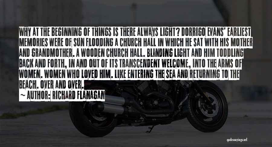 Richard Flanagan Quotes: Why At The Beginning Of Things Is There Always Light? Dorrigo Evans' Earliest Memories Were Of Sun Flooding A Church