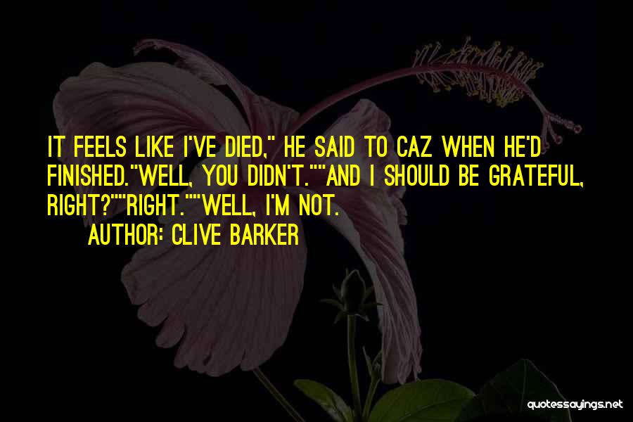 Clive Barker Quotes: It Feels Like I've Died, He Said To Caz When He'd Finished.well, You Didn't.and I Should Be Grateful, Right?right.well, I'm