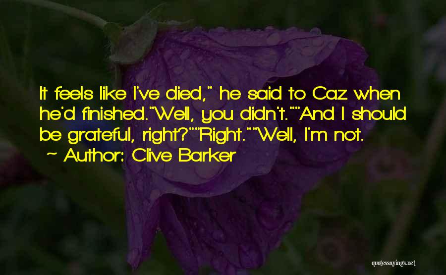 Clive Barker Quotes: It Feels Like I've Died, He Said To Caz When He'd Finished.well, You Didn't.and I Should Be Grateful, Right?right.well, I'm