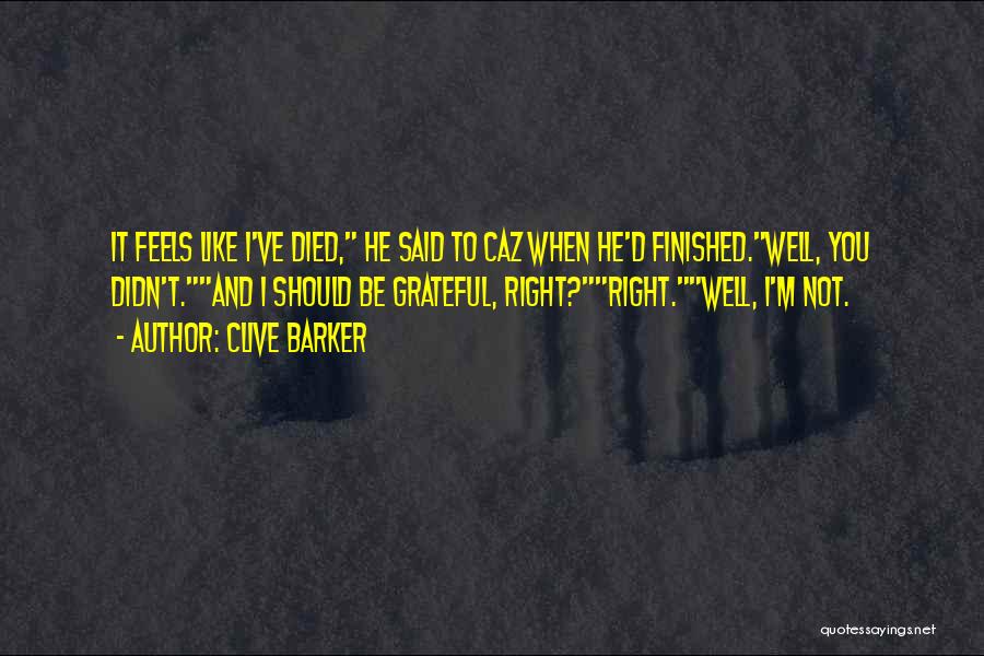 Clive Barker Quotes: It Feels Like I've Died, He Said To Caz When He'd Finished.well, You Didn't.and I Should Be Grateful, Right?right.well, I'm