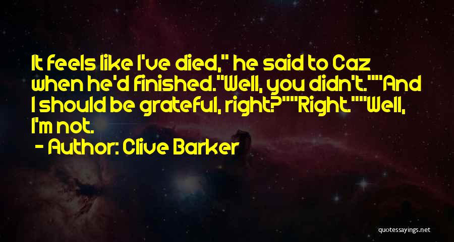 Clive Barker Quotes: It Feels Like I've Died, He Said To Caz When He'd Finished.well, You Didn't.and I Should Be Grateful, Right?right.well, I'm