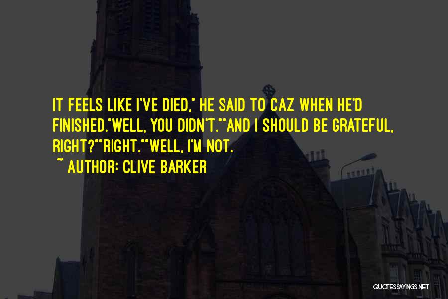 Clive Barker Quotes: It Feels Like I've Died, He Said To Caz When He'd Finished.well, You Didn't.and I Should Be Grateful, Right?right.well, I'm