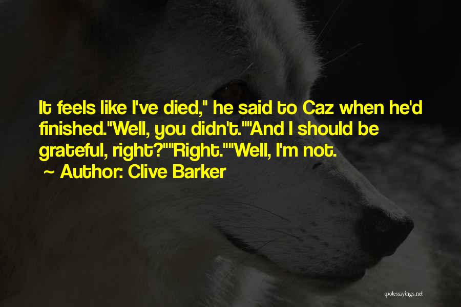 Clive Barker Quotes: It Feels Like I've Died, He Said To Caz When He'd Finished.well, You Didn't.and I Should Be Grateful, Right?right.well, I'm