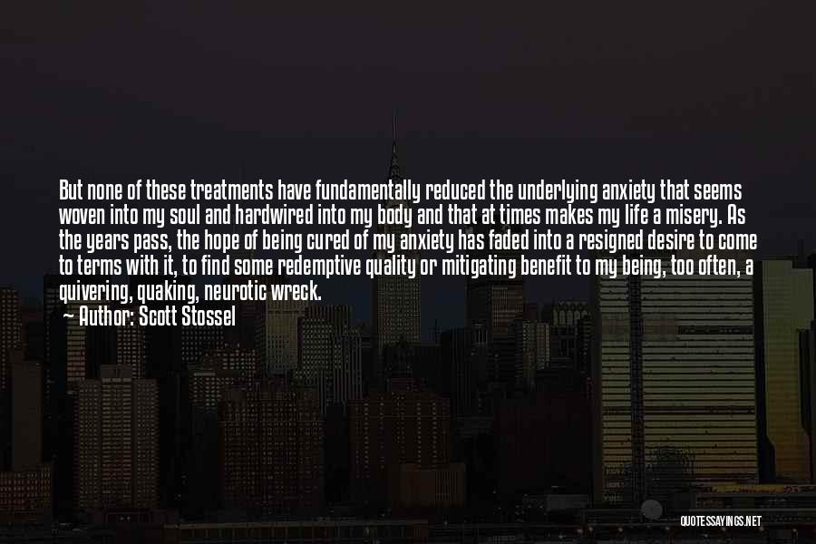 Scott Stossel Quotes: But None Of These Treatments Have Fundamentally Reduced The Underlying Anxiety That Seems Woven Into My Soul And Hardwired Into