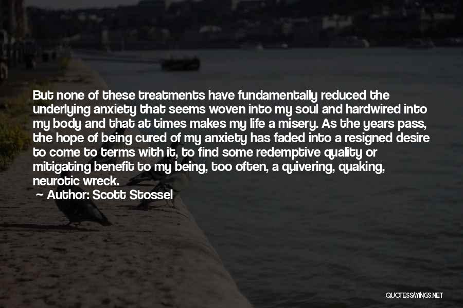 Scott Stossel Quotes: But None Of These Treatments Have Fundamentally Reduced The Underlying Anxiety That Seems Woven Into My Soul And Hardwired Into