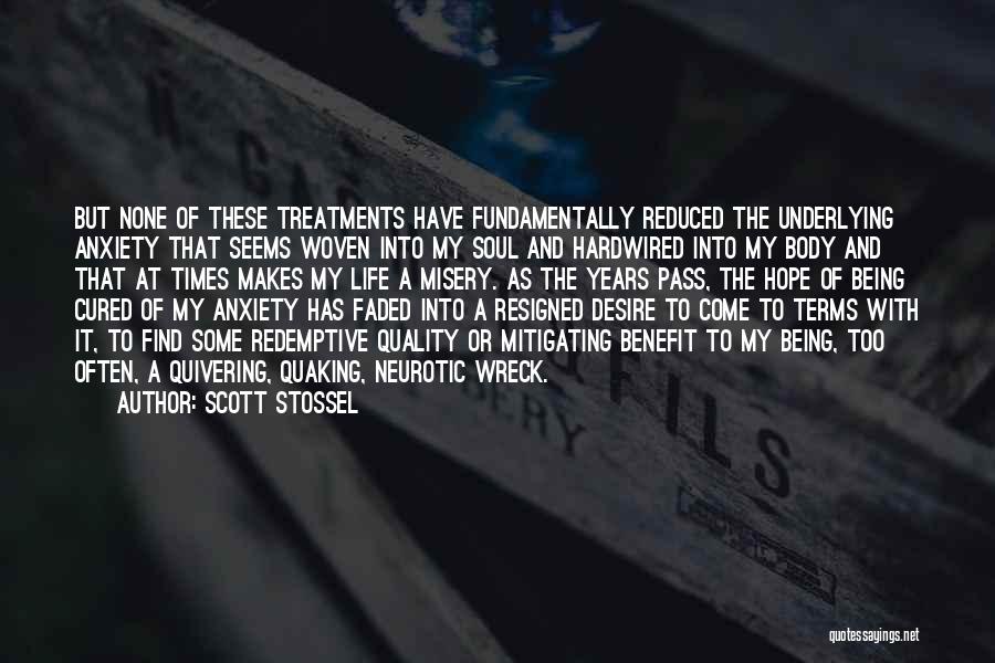Scott Stossel Quotes: But None Of These Treatments Have Fundamentally Reduced The Underlying Anxiety That Seems Woven Into My Soul And Hardwired Into