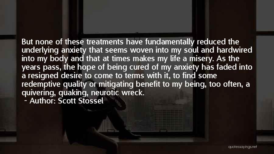 Scott Stossel Quotes: But None Of These Treatments Have Fundamentally Reduced The Underlying Anxiety That Seems Woven Into My Soul And Hardwired Into