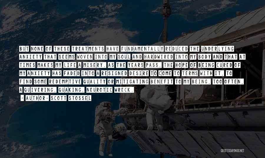 Scott Stossel Quotes: But None Of These Treatments Have Fundamentally Reduced The Underlying Anxiety That Seems Woven Into My Soul And Hardwired Into