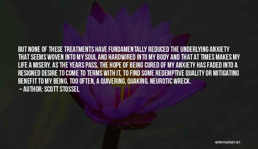 Scott Stossel Quotes: But None Of These Treatments Have Fundamentally Reduced The Underlying Anxiety That Seems Woven Into My Soul And Hardwired Into