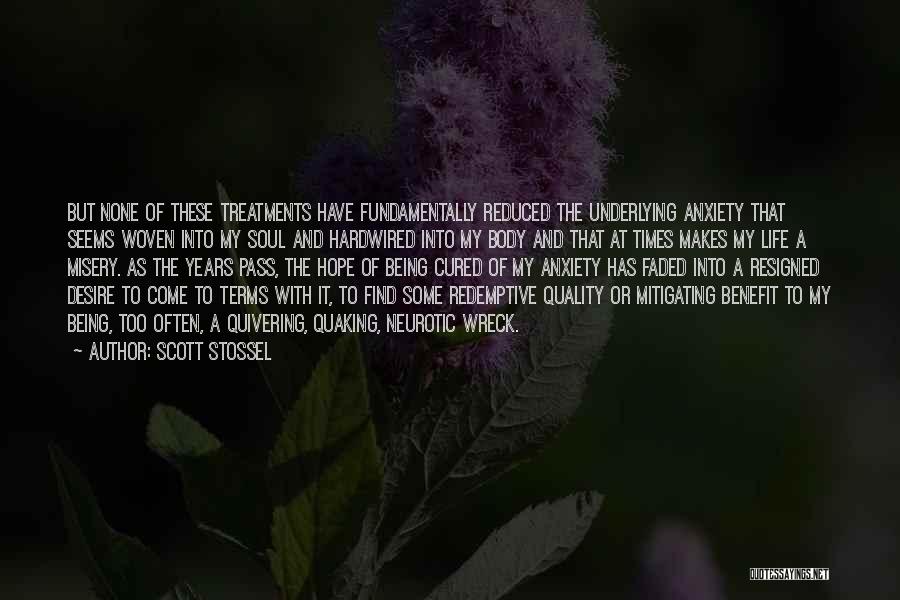 Scott Stossel Quotes: But None Of These Treatments Have Fundamentally Reduced The Underlying Anxiety That Seems Woven Into My Soul And Hardwired Into