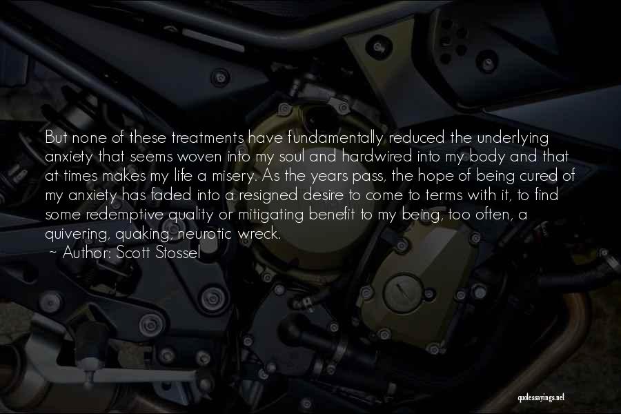 Scott Stossel Quotes: But None Of These Treatments Have Fundamentally Reduced The Underlying Anxiety That Seems Woven Into My Soul And Hardwired Into