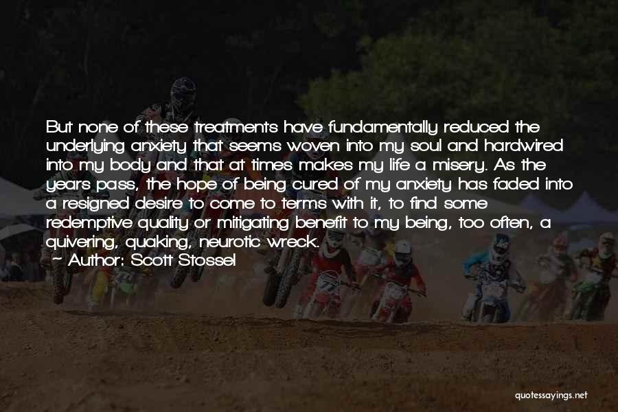 Scott Stossel Quotes: But None Of These Treatments Have Fundamentally Reduced The Underlying Anxiety That Seems Woven Into My Soul And Hardwired Into