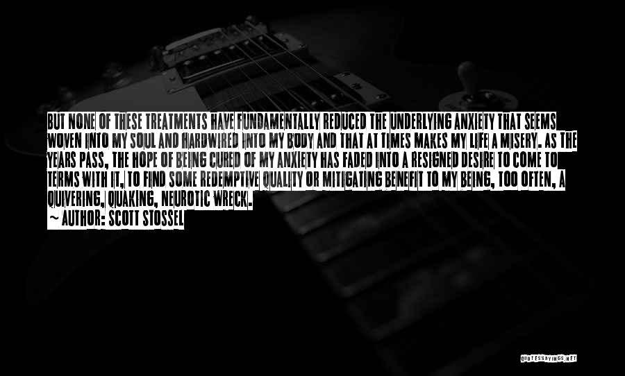 Scott Stossel Quotes: But None Of These Treatments Have Fundamentally Reduced The Underlying Anxiety That Seems Woven Into My Soul And Hardwired Into