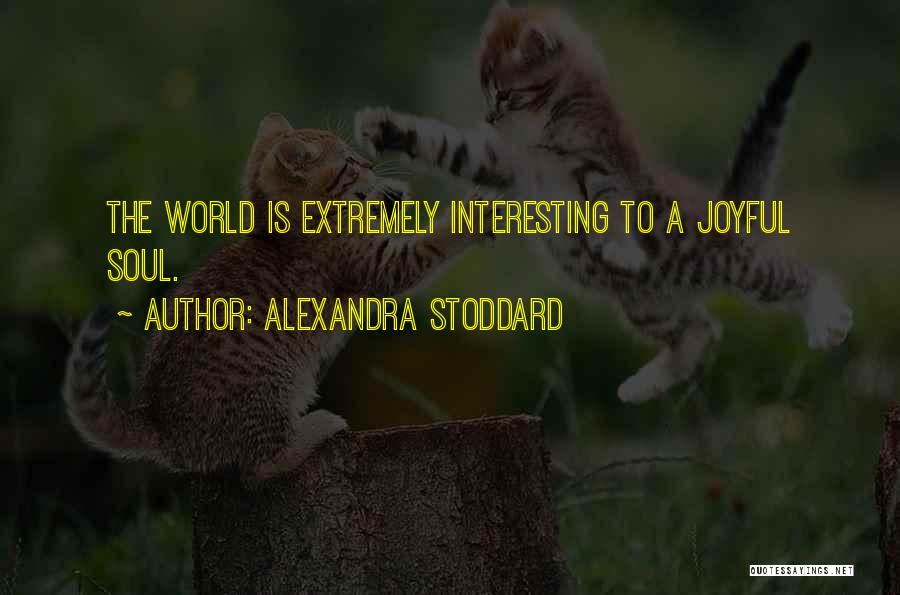 Alexandra Stoddard Quotes: The World Is Extremely Interesting To A Joyful Soul.