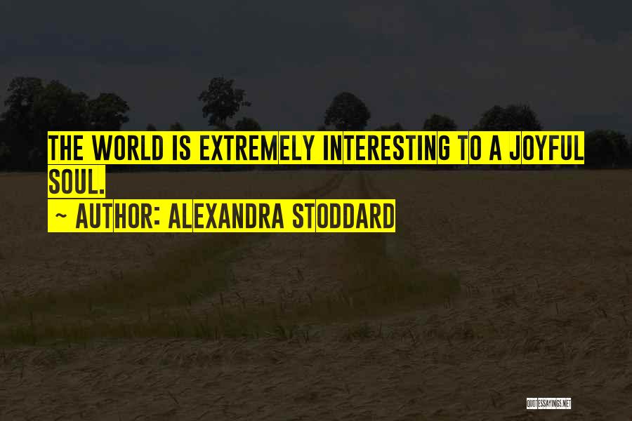 Alexandra Stoddard Quotes: The World Is Extremely Interesting To A Joyful Soul.