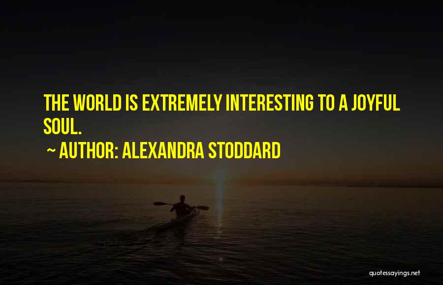 Alexandra Stoddard Quotes: The World Is Extremely Interesting To A Joyful Soul.