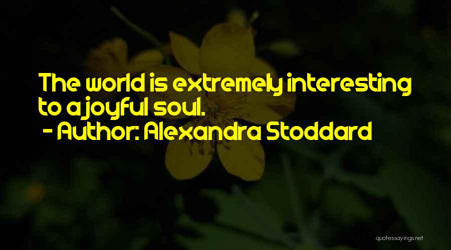 Alexandra Stoddard Quotes: The World Is Extremely Interesting To A Joyful Soul.