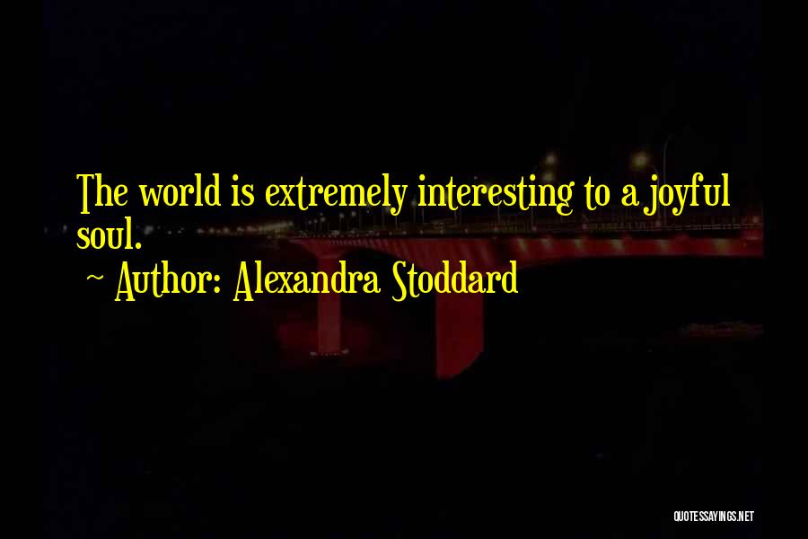 Alexandra Stoddard Quotes: The World Is Extremely Interesting To A Joyful Soul.