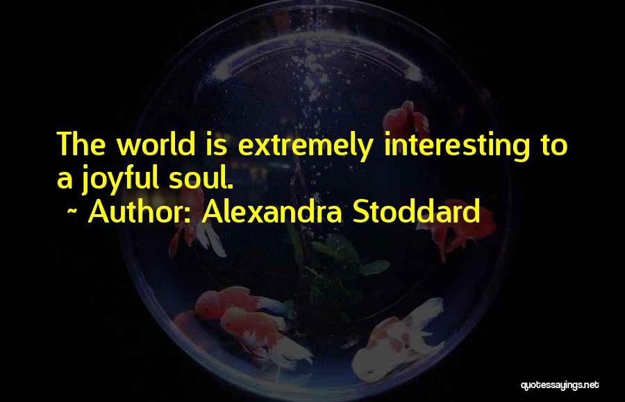 Alexandra Stoddard Quotes: The World Is Extremely Interesting To A Joyful Soul.