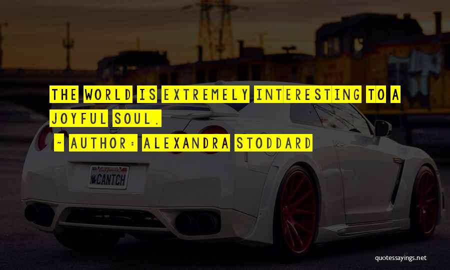 Alexandra Stoddard Quotes: The World Is Extremely Interesting To A Joyful Soul.