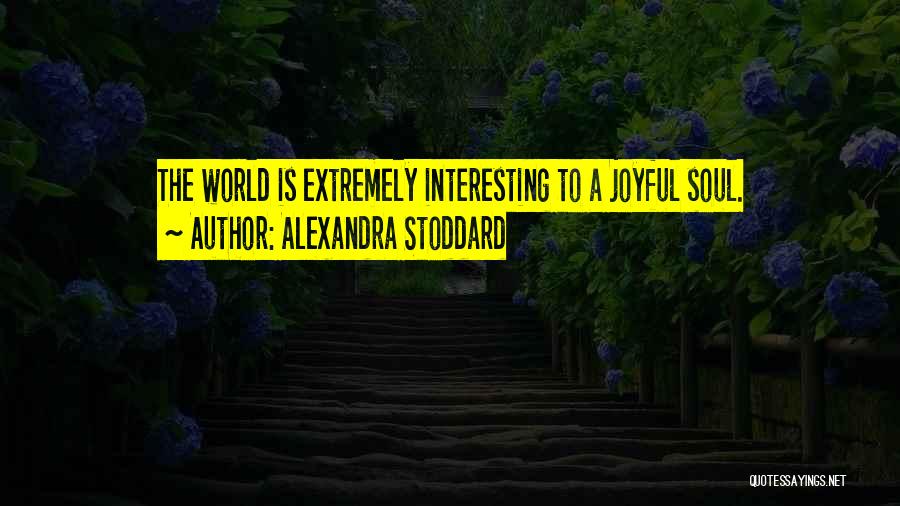 Alexandra Stoddard Quotes: The World Is Extremely Interesting To A Joyful Soul.