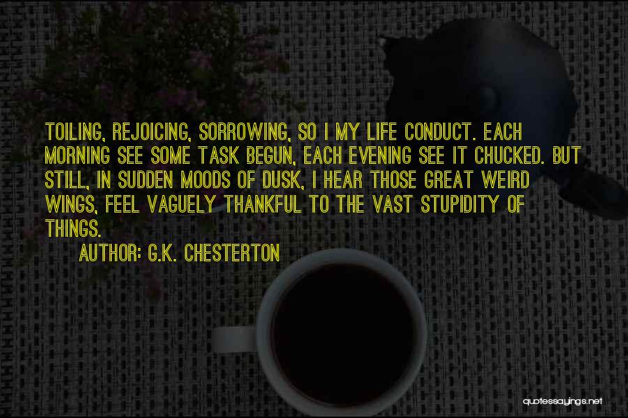 G.K. Chesterton Quotes: Toiling, Rejoicing, Sorrowing, So I My Life Conduct. Each Morning See Some Task Begun, Each Evening See It Chucked. But