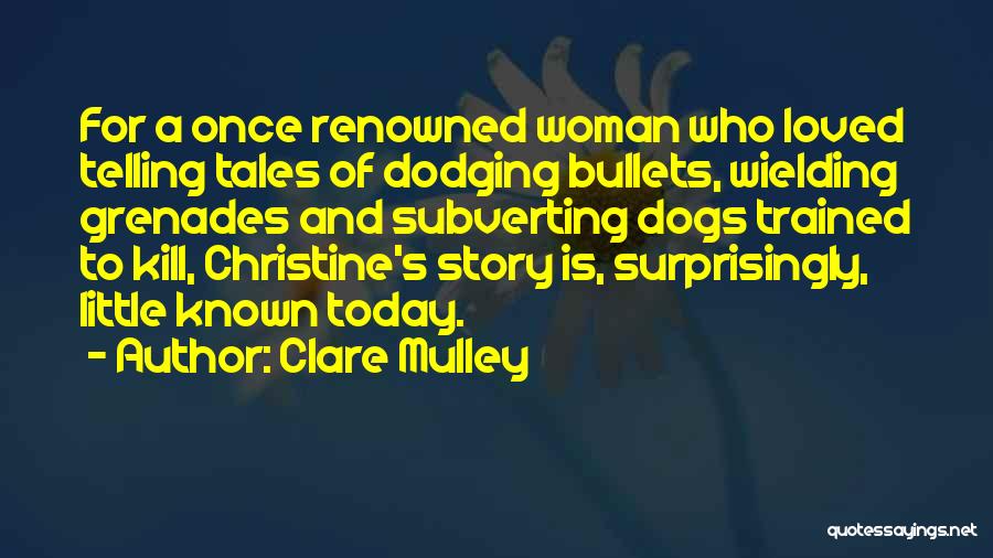 Clare Mulley Quotes: For A Once Renowned Woman Who Loved Telling Tales Of Dodging Bullets, Wielding Grenades And Subverting Dogs Trained To Kill,