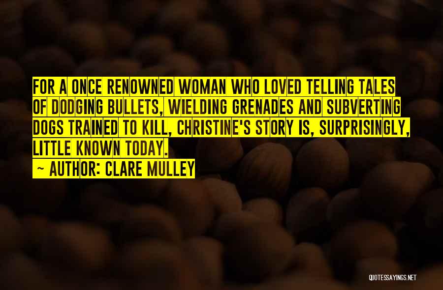 Clare Mulley Quotes: For A Once Renowned Woman Who Loved Telling Tales Of Dodging Bullets, Wielding Grenades And Subverting Dogs Trained To Kill,