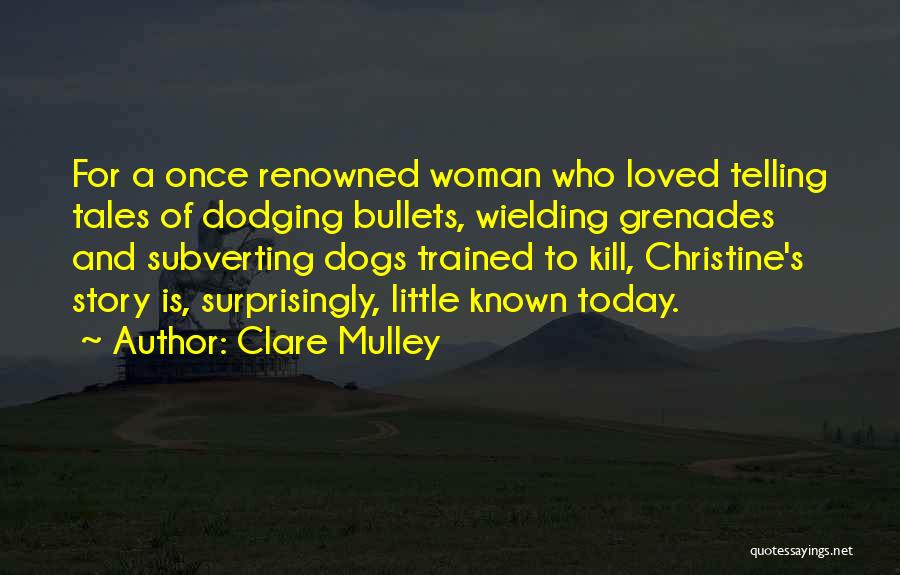 Clare Mulley Quotes: For A Once Renowned Woman Who Loved Telling Tales Of Dodging Bullets, Wielding Grenades And Subverting Dogs Trained To Kill,