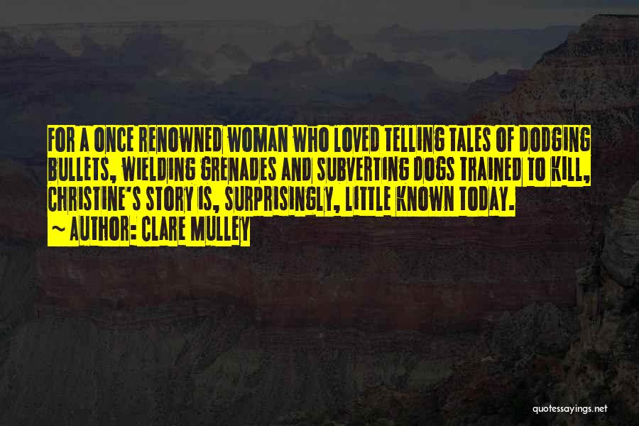 Clare Mulley Quotes: For A Once Renowned Woman Who Loved Telling Tales Of Dodging Bullets, Wielding Grenades And Subverting Dogs Trained To Kill,