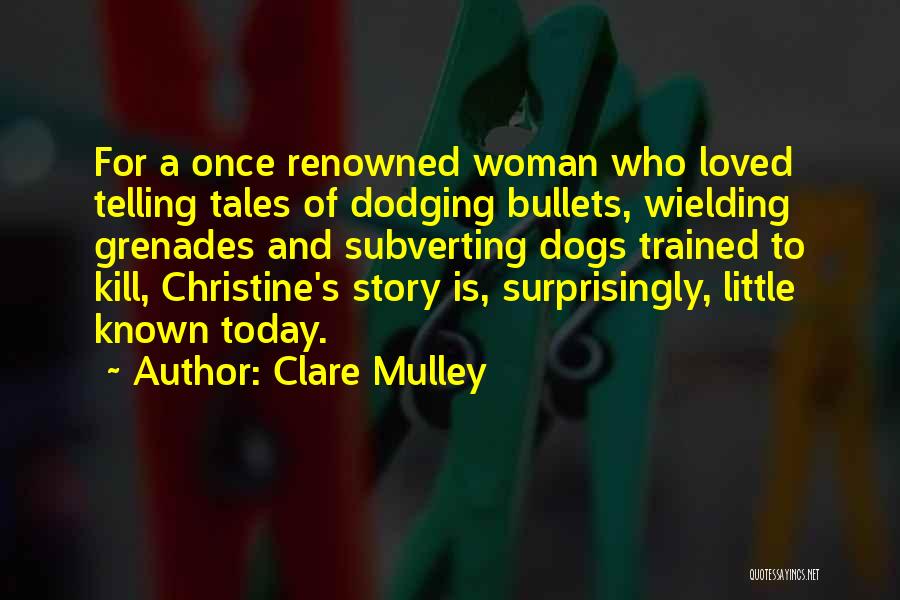 Clare Mulley Quotes: For A Once Renowned Woman Who Loved Telling Tales Of Dodging Bullets, Wielding Grenades And Subverting Dogs Trained To Kill,