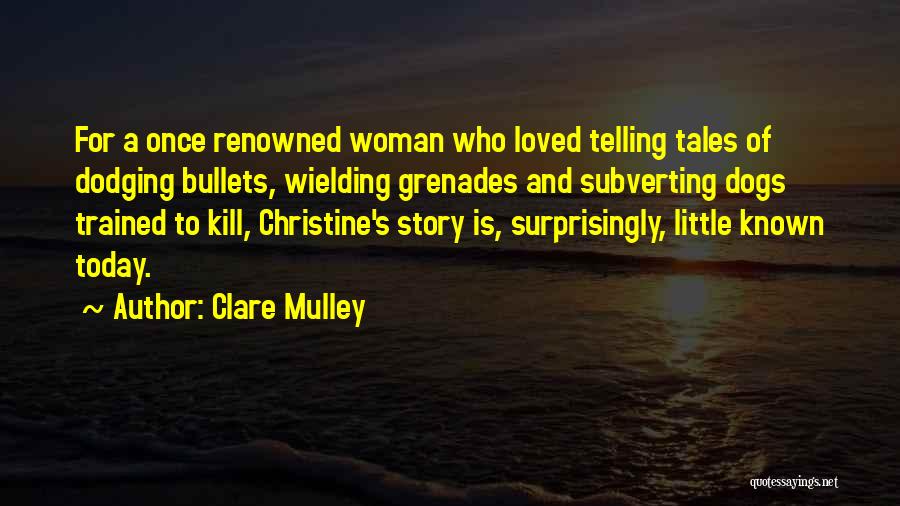 Clare Mulley Quotes: For A Once Renowned Woman Who Loved Telling Tales Of Dodging Bullets, Wielding Grenades And Subverting Dogs Trained To Kill,