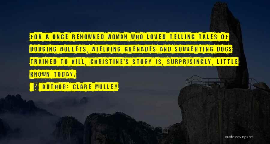 Clare Mulley Quotes: For A Once Renowned Woman Who Loved Telling Tales Of Dodging Bullets, Wielding Grenades And Subverting Dogs Trained To Kill,
