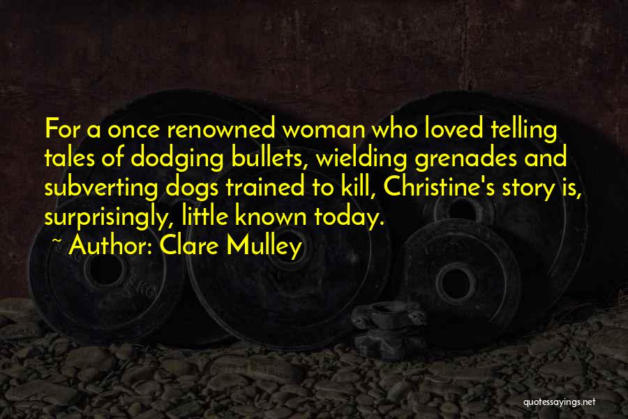 Clare Mulley Quotes: For A Once Renowned Woman Who Loved Telling Tales Of Dodging Bullets, Wielding Grenades And Subverting Dogs Trained To Kill,