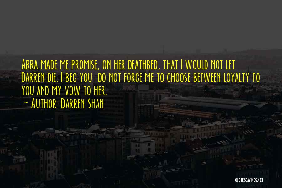 Darren Shan Quotes: Arra Made Me Promise, On Her Deathbed, That I Would Not Let Darren Die. I Beg You Do Not Force
