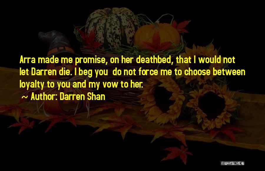 Darren Shan Quotes: Arra Made Me Promise, On Her Deathbed, That I Would Not Let Darren Die. I Beg You Do Not Force