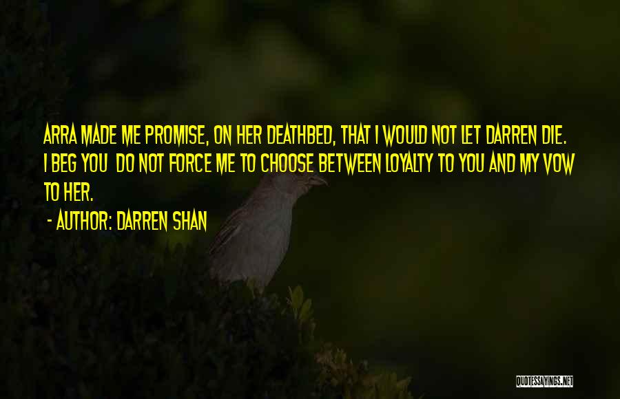 Darren Shan Quotes: Arra Made Me Promise, On Her Deathbed, That I Would Not Let Darren Die. I Beg You Do Not Force
