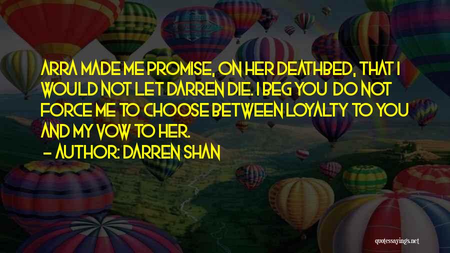 Darren Shan Quotes: Arra Made Me Promise, On Her Deathbed, That I Would Not Let Darren Die. I Beg You Do Not Force
