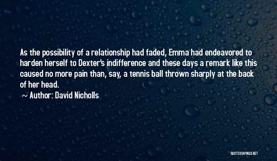 David Nicholls Quotes: As The Possibility Of A Relationship Had Faded, Emma Had Endeavored To Harden Herself To Dexter's Indifference And These Days