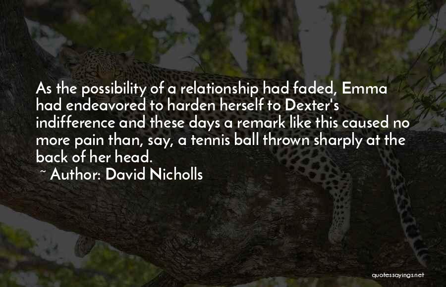 David Nicholls Quotes: As The Possibility Of A Relationship Had Faded, Emma Had Endeavored To Harden Herself To Dexter's Indifference And These Days