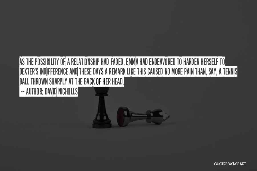 David Nicholls Quotes: As The Possibility Of A Relationship Had Faded, Emma Had Endeavored To Harden Herself To Dexter's Indifference And These Days