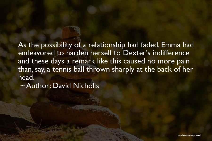 David Nicholls Quotes: As The Possibility Of A Relationship Had Faded, Emma Had Endeavored To Harden Herself To Dexter's Indifference And These Days