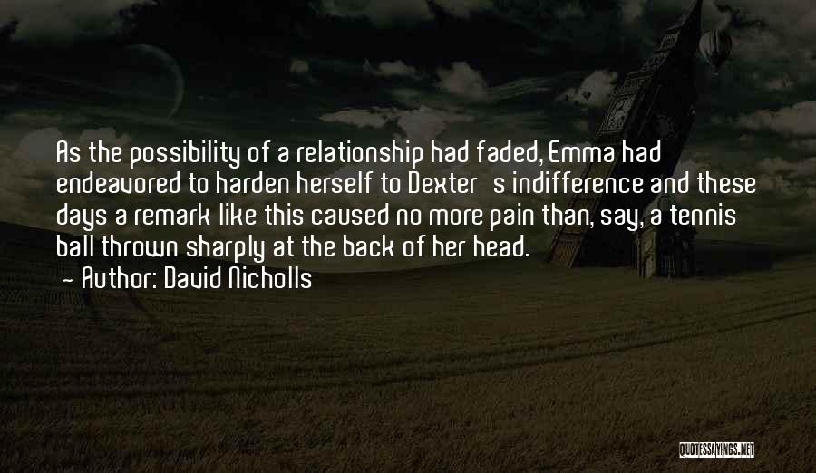 David Nicholls Quotes: As The Possibility Of A Relationship Had Faded, Emma Had Endeavored To Harden Herself To Dexter's Indifference And These Days