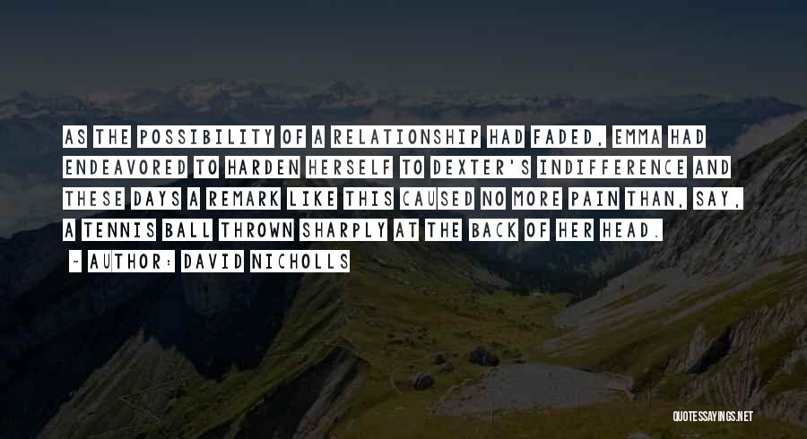 David Nicholls Quotes: As The Possibility Of A Relationship Had Faded, Emma Had Endeavored To Harden Herself To Dexter's Indifference And These Days