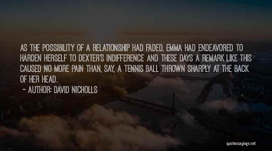 David Nicholls Quotes: As The Possibility Of A Relationship Had Faded, Emma Had Endeavored To Harden Herself To Dexter's Indifference And These Days