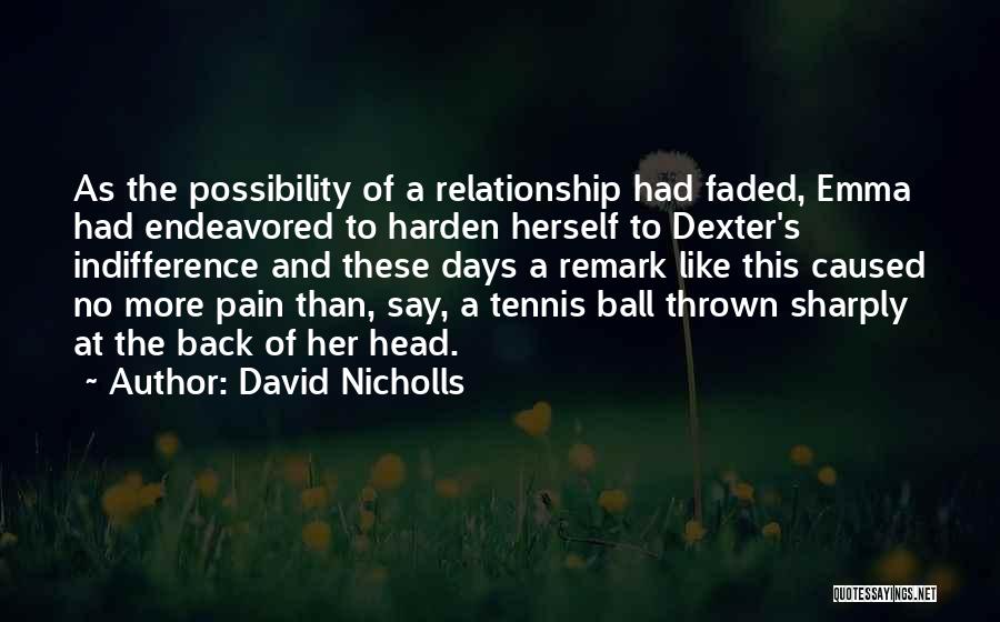 David Nicholls Quotes: As The Possibility Of A Relationship Had Faded, Emma Had Endeavored To Harden Herself To Dexter's Indifference And These Days