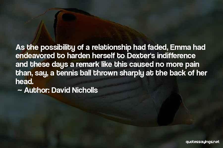 David Nicholls Quotes: As The Possibility Of A Relationship Had Faded, Emma Had Endeavored To Harden Herself To Dexter's Indifference And These Days
