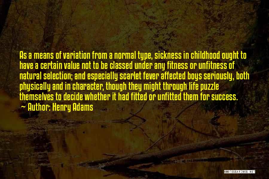 Henry Adams Quotes: As A Means Of Variation From A Normal Type, Sickness In Childhood Ought To Have A Certain Value Not To