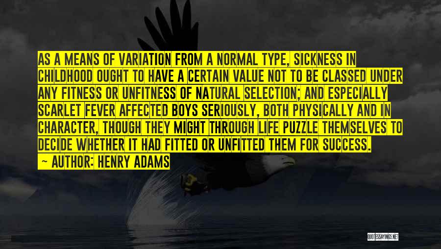 Henry Adams Quotes: As A Means Of Variation From A Normal Type, Sickness In Childhood Ought To Have A Certain Value Not To