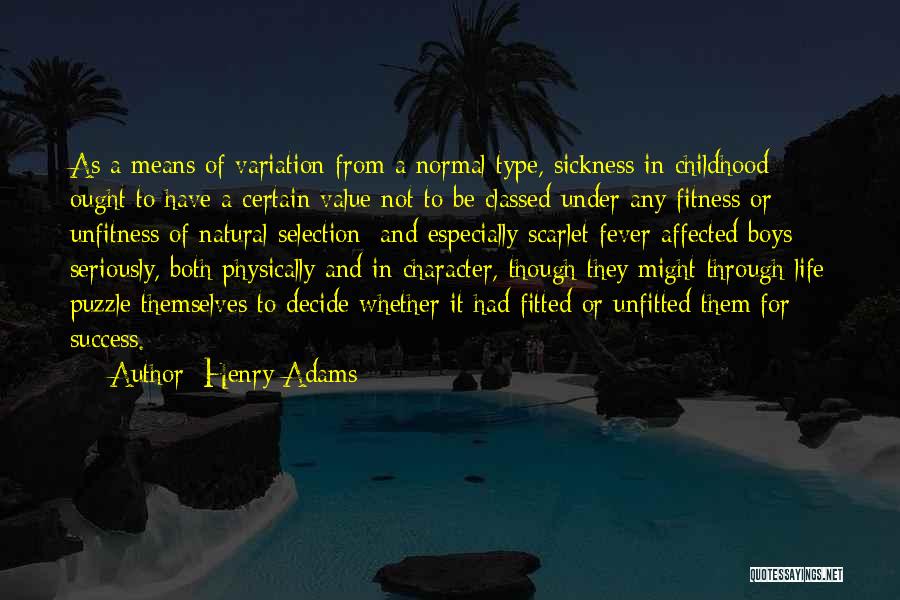 Henry Adams Quotes: As A Means Of Variation From A Normal Type, Sickness In Childhood Ought To Have A Certain Value Not To